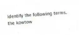 Identify the following terms.
-the kowtow