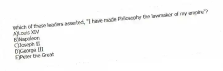 Which of these leaders asserted, "I have made Philosophy the lawmaker of my empire"?
A)Louis XIV
B)Napoleon
C)Joseph II
D)George III
E)Peter the Great