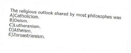 The religious outlook shared by most philosophes was
A)Catholicism.
B)Deism.
C)Lutheranism.
D)Atheism.
E)Zoroastrianism.