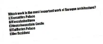 Which work is the most important work of Baroque​ architecture?
A)​Versailles Palace
B)​Vierzehnheiligen
C)Neuschwanstein Castle
D)​Tuilleries Palace
E)​Der Residenz