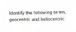 Identify the following terms.
-geocentric and heliocentric