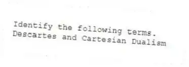 Identify the following terms.
-Descartes and Cartesian Dualism
