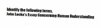 Identify the following terms.
-John Locke's Essay Concerning Human Understanding