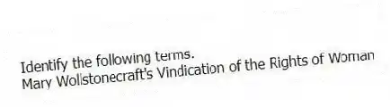 Identify the following terms.
-Mary Wollstonecraft's Vindication of the Rights of Woman