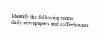 Identify the following terms.
-daily newspapers and coffeehouses