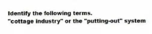 Identify the following terms.
-"cottage industry" or the "putting-out" system