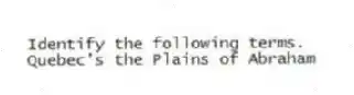 Identify the following terms.
-Quebec's the Plains of Abraham