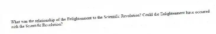 What was the relationship of the Enlightenment to the Scientific Revolution? Could the Enlightenment have occurred with the Scientific Revolution?