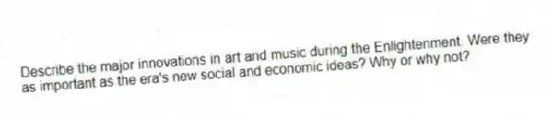 Describe the major innovations in art and music during the Enlightenment. Were they as important as the era's new social and economic ideas? Why or why not?