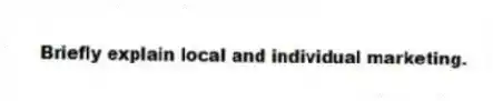 Briefly explain local and individual marketing.