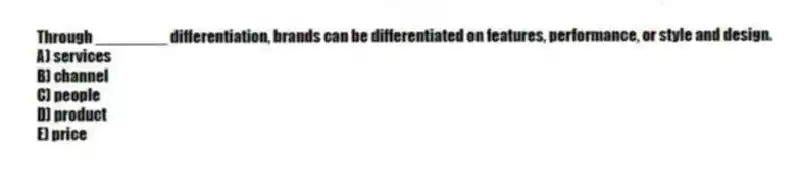 Through ________ differentiation, brands can be differentiated on features, performance, or style and design.
A) services
B) channel
C) people
D) product
E) price