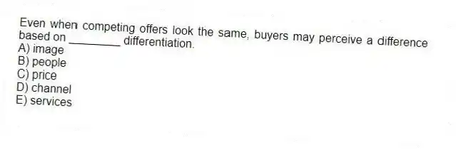 Even when competing offers look the same, buyers may perceive a difference based on ________ differentiation.
A) image
B) people
C) price
D) channel
E) services