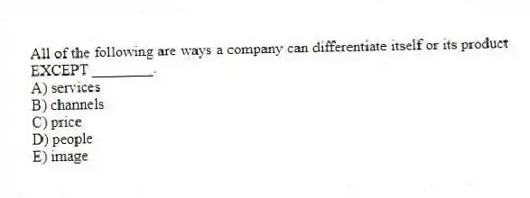 All of the following are ways a company can differentiate itself or its product EXCEPT ________.
A) services
B) channels
C) price
D) people
E) image