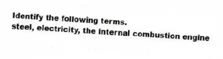 Identify the following terms.
-steel, electricity, the internal combustion engine