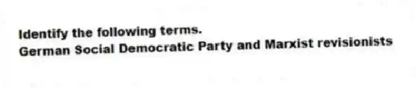 Identify the following terms.
-German Social Democratic Party and Marxist revisionists