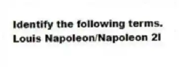 Identify the following terms.
-Louis Napoleon/Napoleon 2I