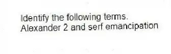 Identify the following terms.
-Alexander 2 and serf emancipation