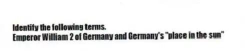 Identify the following terms.
-Emperor William 2 of Germany and Germany's "place in the sun"