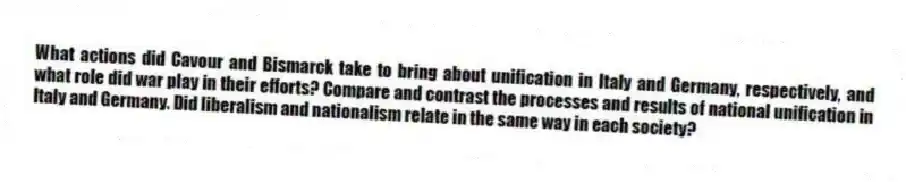 What actions did Cavour and Bismarck take to bring about unification in Italy and Germany, respectively, and what role did war play in their efforts? Compare and contrast the processes and results of national unification in Italy and Germany. Did liberalism and nationalism relate in the same way in each society?