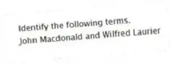 Identify the following terms.
-John Macdonald and Wilfred Laurier