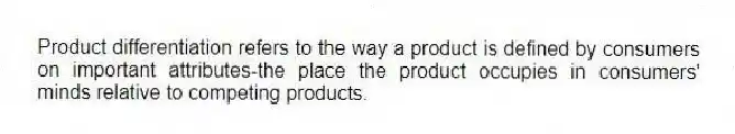 Product differentiation refers to the way a product is defined by consumers on important attributes-the place the product occupies in consumers' minds relative to competing products.