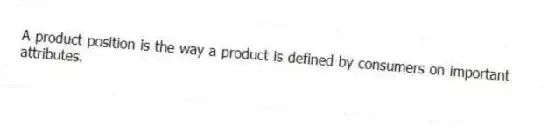 A product position is the way a product is defined by consumers on important attributes.
