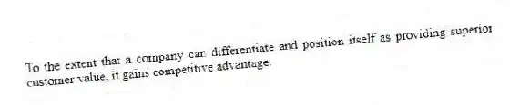 To the extent that a company can differentiate and position itself as providing superior customer value, it gains competitive advantage.