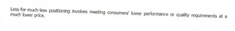 Less-for-much-less positioning involves meeting consumers' lower performance or quality requirements at a much lower price.