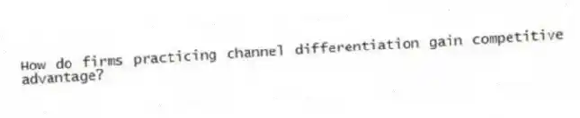 How do firms practicing channel differentiation gain competitive advantage?