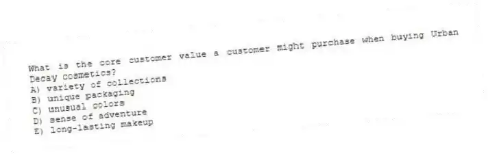 What is the core customer value a customer might purchase when buying Urban Decay cosmetics?
A) variety of collections
B) unique packaging
C) unusual colors
D) sense of adventure
E) long-lasting makeup
