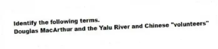 Identify the following terms.
-Douglas MacArthur and the Yalu River and Chinese "volunteers"