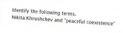 Identify the following terms.
-Nikita Khrushchev and "peaceful coexistence"