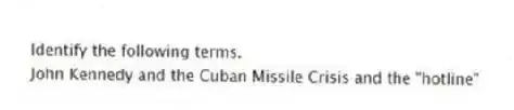 Identify the following terms.
-John Kennedy and the Cuban Missile Crisis and the "hotline"