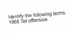 Identify the following terms.
-1968 Tet offensive