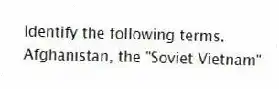 Identify the following terms.
-Afghanistan, the "Soviet Vietnam"