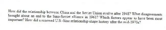 How did the relationship between China and the Soviet Union evolve after 1948? What disagreements brought about an end to the Sino-Soviet alliance in 1961? Which factors appear to have been most important? How did a renewed U.S.-Sino relationship shape history after the mid-1970s?