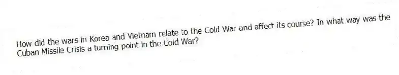 How did the wars in Korea and Vietnam relate to the Cold War and affect its course? In what way was the Cuban Missile Crisis a turning point in the Cold War?