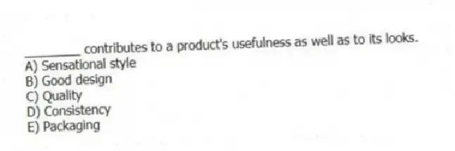________ contributes to a product's usefulness as well as to its looks.
A) Sensational style
B) Good design
C) Quality
D) Consistency
E) Packaging