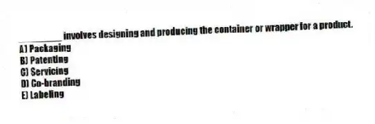 ________ involves designing and producing the container or wrapper for a product.
A) Packaging
B) Patenting
C) Servicing
D) Co-branding
E) Labeling