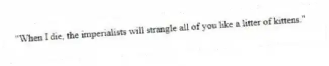 "When I die, the imperialists will strangle all of you like a litter of kittens."