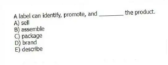 A label can identify, promote, and ________ the product.
A) sell
B) assemble
C) package
D) brand
E) describe