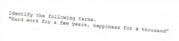 Identify the following terms.
-"Hard work for a few years, happiness for a thousand"