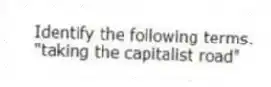 Identify the following terms.
-"taking the capitalist road"