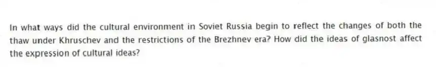 In what ways did the cultural environment in Soviet Russia begin to reflect the changes of both the thaw under Khruschev and the restrictions of the Brezhnev era? How did the ideas of glasnost affect the expression of cultural ideas? 