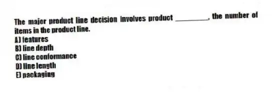 The major product line decision involves product ________, the number of items in the product line.
A) features
B) line depth
C) line conformance
D) line length
E) packaging