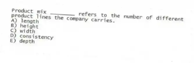 Product mix ________ refers to the number of different product lines the company carries.
A) length
B) height
C) width
D) consistency
E) depth