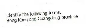 Identify the following terms.
-Hong Kong and Guangdong province