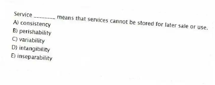 Service ________ means that services cannot be stored for later sale or use.
A) consistency
B) perishability
C) variability
D) intangibility
E) inseparability