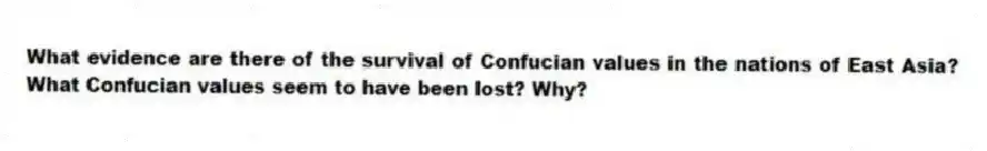 What evidence are there of the survival of Confucian values in the nations of East Asia? What Confucian values seem to have been lost? Why?