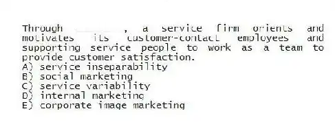 Through ________, a service firm orients and motivates its customer-contact employees and supporting service people to work as a team to provide customer satisfaction.
A) service inseparability
B) social marketing
C) service variability
D) internal marketing
E) corporate image marketing